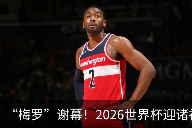 “梅罗”谢幕！2026世界杯迎诸神黄昏 我们与青春的终极告别