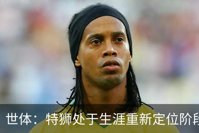 世体：特狮处于生涯重新定位阶段，皇家社会正在积极考察他