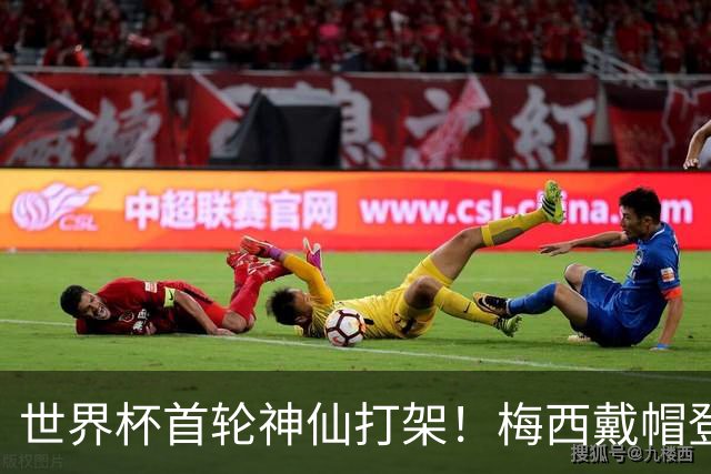 世界杯首轮神仙打架！梅西戴帽登顶射手榜 姆巴佩哈兰德凯恩双响