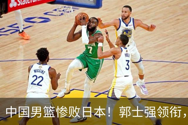 中国男篮惨败日本！郭士强领衔，四人必须走！从此退出国家队