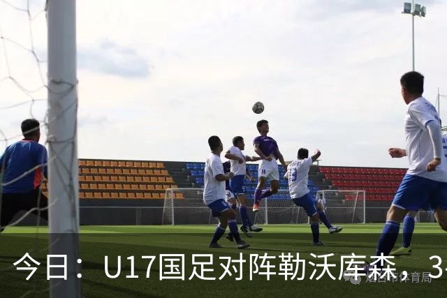 今日：U17国足对阵勒沃库森，3-2绝杀阿森纳后再迎德甲劲旅，能否三连胜？