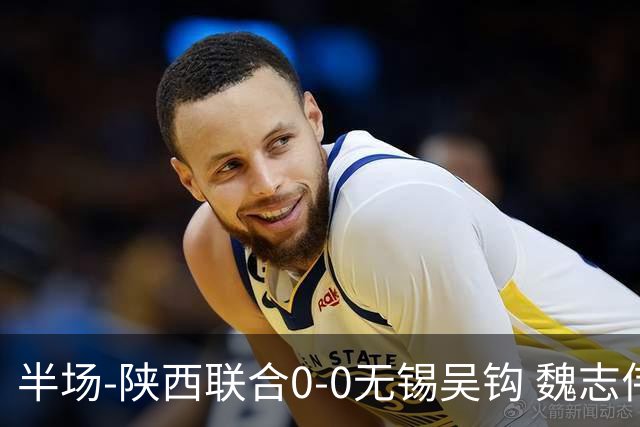 半场-陕西联合0-0无锡吴钩 魏志伟远射中楣陕西轰18脚无锡0射正