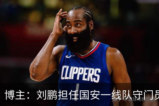 博主：刘鹏担任国安一线队守门员教练，此前曾任职李金羽教练团队