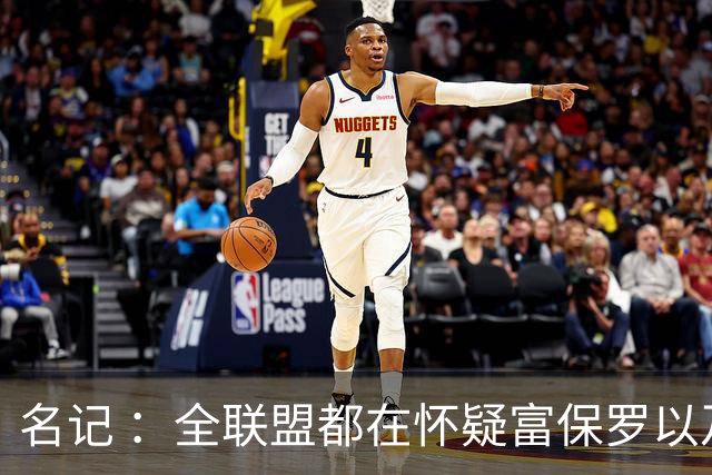 名记 ：全联盟都在怀疑富保罗以及浓眉本人是否想留在奇才