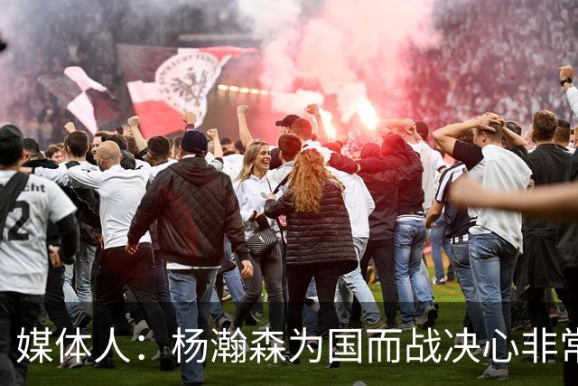 媒体人：杨瀚森为国而战决心非常坚定 拳拳报国之心令人印象深刻