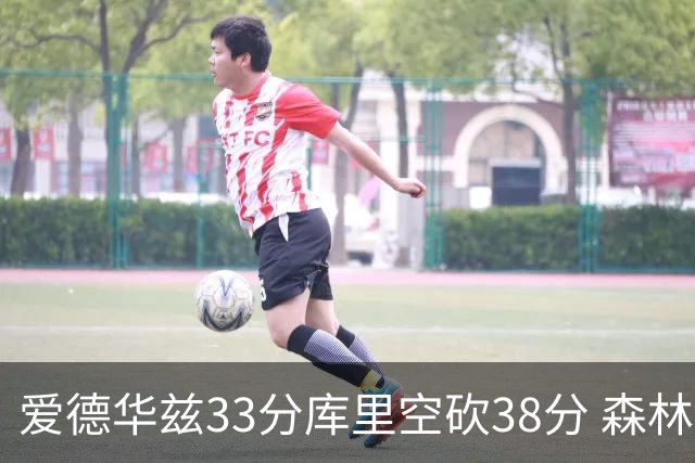 爱德华兹33分库里空砍38分 森林狼克勇士6连胜