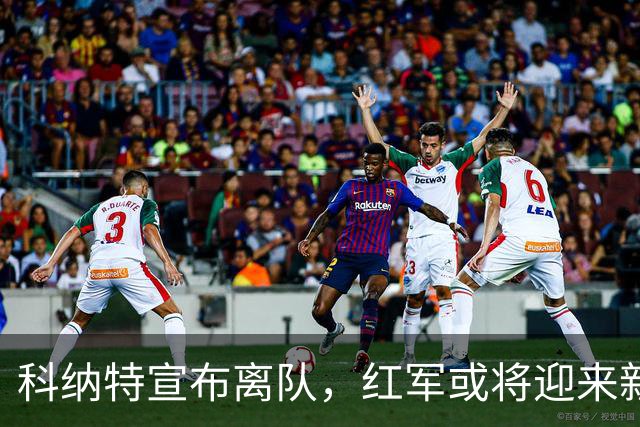 科纳特宣布离队，红军或将迎来新主帅