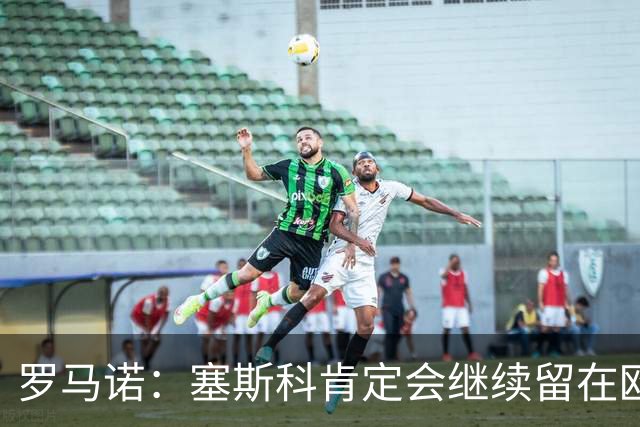 罗马诺：塞斯科肯定会继续留在欧洲
