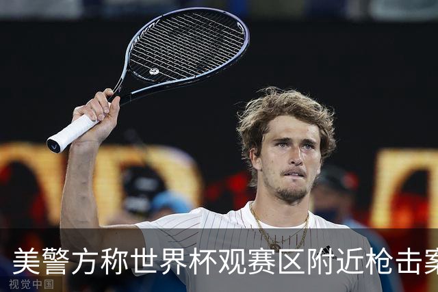 美警方称世界杯观赛区附近枪击案系孤立事件