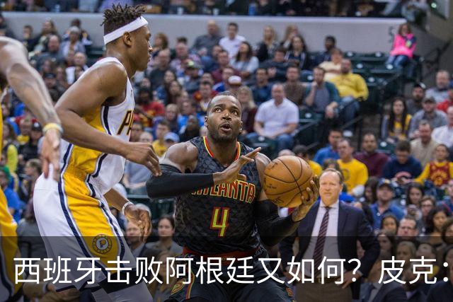 西班牙击败阿根廷又如何？皮克：一场比赛改变不了梅西时代历史的地位