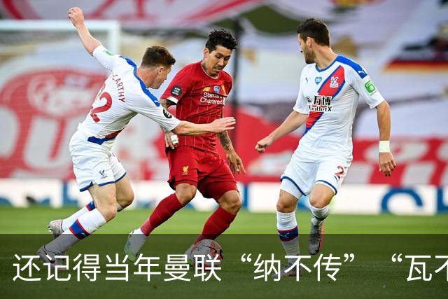 还记得当年曼联“纳不传”“瓦不射”“扬不过”“贝不进”吗？后来他们去了哪里