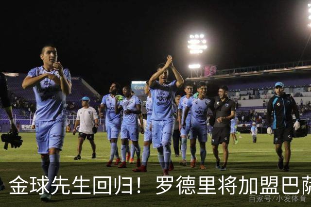 金球先生回归！罗德里将加盟巴萨，西甲赛场迎来新篇章