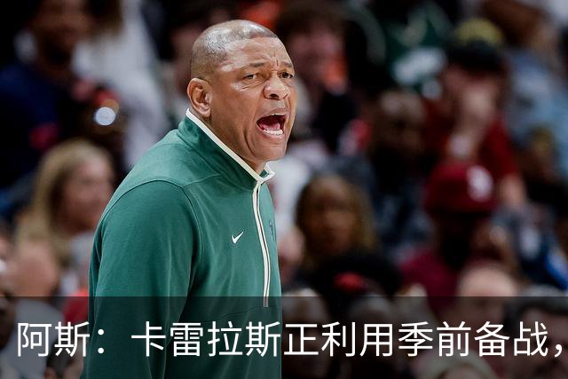 阿斯：卡雷拉斯正利用季前备战，努力向穆帅证明自己绝不甘心替补